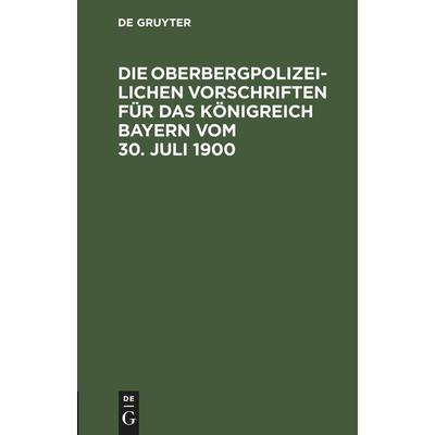 Die Oberbergpolizeilichen Vorschriften für das Königreich Bayern vom 30. Juli 1900, Gebundene Ausgabe von , De Gruyter Mouton, 978-3-11-246009-2
