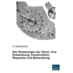 Die Hemmungen der Uhren, ihre Entwicklung, Konstruktion, Reparatur und Behandlung, Fachbücher von C. Dietzschold