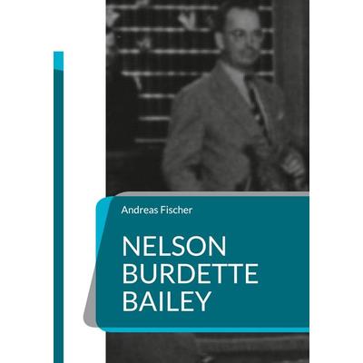 Nelson Burdette Bailey, Taschenbuch von Andreas Fischer, BoD – Books on Demand, 978-3-695-10575-5