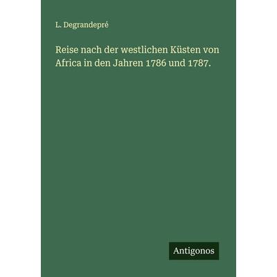 Reise nach der westlichen Küsten von Africa in den Jahren 1786 und 1787., Taschenbuch von L. Degrandepré, Antigonos Verlag, 978-3-563-12856-5
