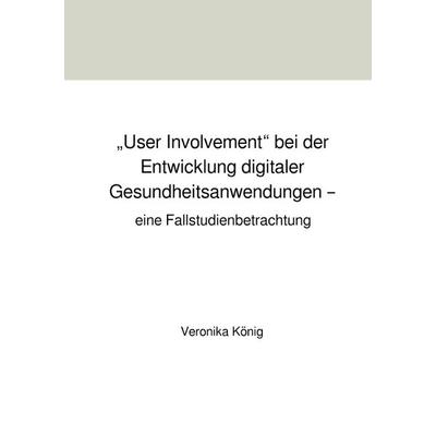 „User Involvement“ bei der Entwicklung digitaler Gesundheitsanwendungen – eine Fallstudienbetrachtung, Taschenbuch von Veronika König, Epubli,