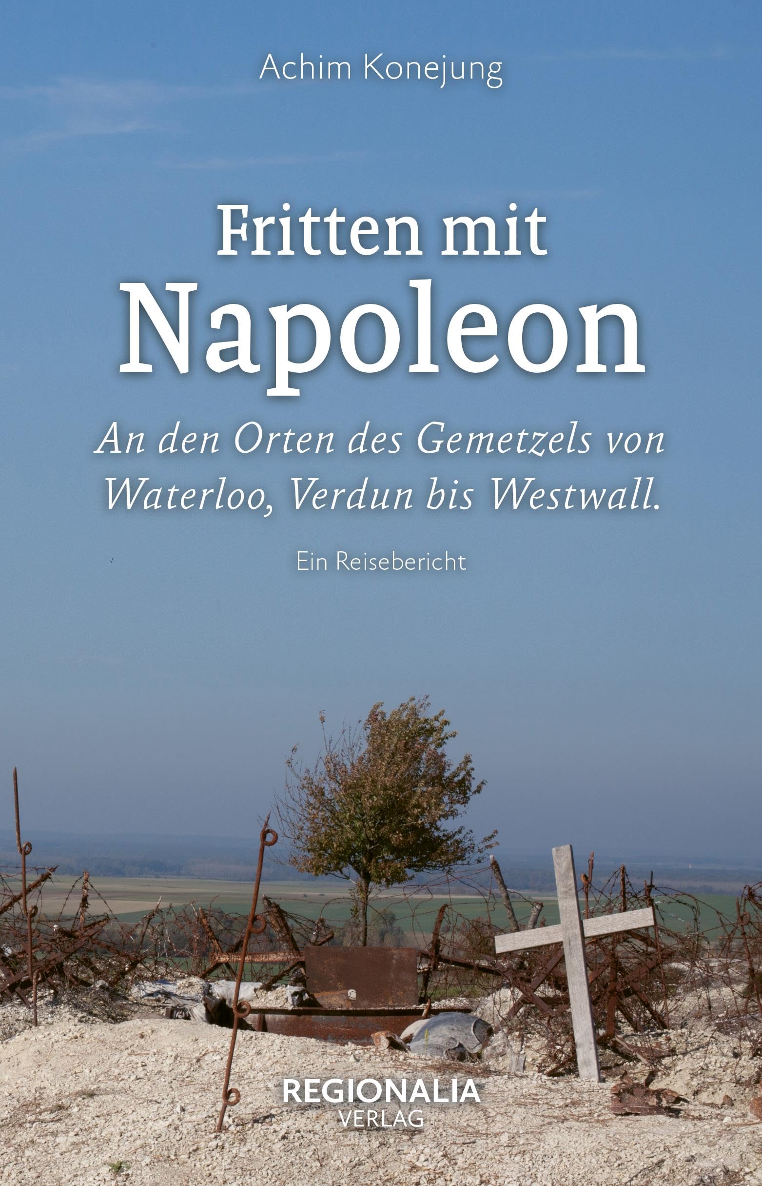 Achim Konejung - Fritten mit Napoleon: An den Orten des Gemetzels von Waterloo, Verdun bis Westwall. Ein Reisebericht - Preis vom 30.09.2026 22:30:23 h