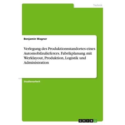 Verlegung des Produktionsstandortes eines Automobilzulieferers. Fabrikplanung mit Werklayout, Produktion, Logistik und Administration, Taschenbuch von