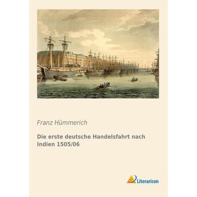 Die erste deutsche Handelsfahrt nach Indien 1505/06, Taschenbuch von Franz Hümmerich, Literaricon, 978-3-95697-766-4