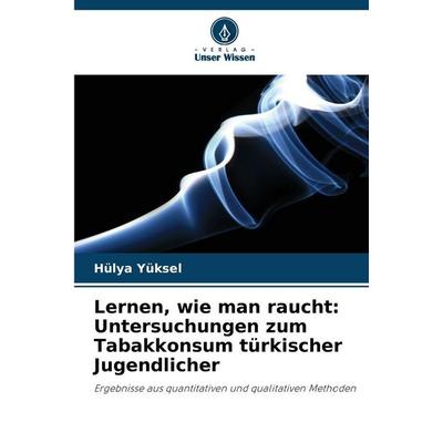 Lernen, wie man raucht: Untersuchungen zum Tabakkonsum türkischer Jugendlicher, Taschenbuch von Hülya Yüksel, Verlag Unser Wissen, 978-620-9-02438-2