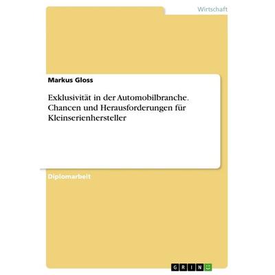 Exklusivität in der Automobilbranche. Chancen und Herausforderungen für Kleinserienhersteller, Taschenbuch von Markus Gloss, GRIN, 978-3-668-27363-4