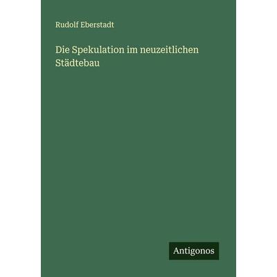 Die Spekulation im neuzeitlichen Städtebau, Taschenbuch von Rudolf Eberstadt, Antigonos Verlag, 978-3-563-43826-8