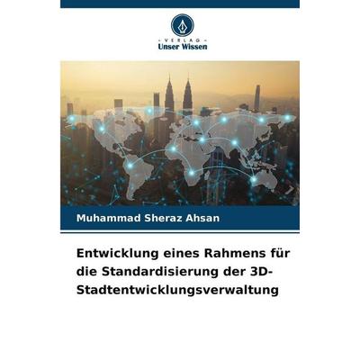 Entwicklung eines Rahmens für die Standardisierung der 3D-Stadtentwicklungsverwaltung, Taschenbuch von Muhammad Sheraz Ahsan, Verlag Unser Wissen,
