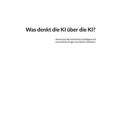 Was denkt die KI über die KI?, Taschenbuch von Olivier Hofmann, BoD – Books on Demand, 978-3-7597-6123-1