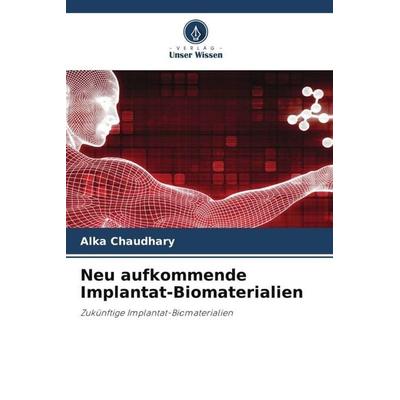 Neu aufkommende Implantat-Biomaterialien, Taschenbuch von Alka Chaudhary,Rajeev Gupta,Vishal Katna, Verlag Unser Wissen, 978-620-5-01605-3