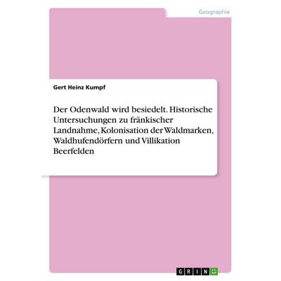 Der Odenwald wird besiedelt. Historische Untersuchungen zu fränkischer Landnahme, Kolonisation der Waldmarken, Waldhufendörfern und Villikation