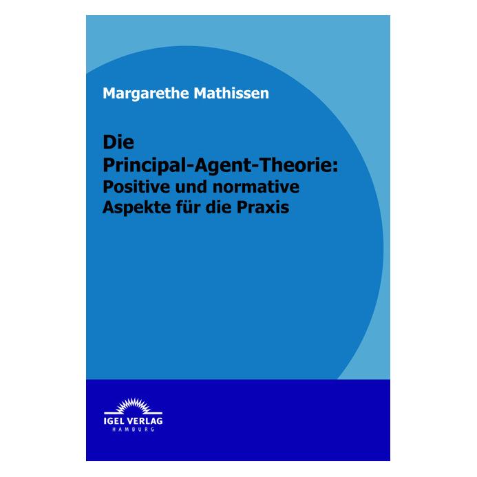 Igel Records Die Principal-Agent-Theorie: positive und normative Aspekte für die Praxis (Deutsch, Softcover, Claudia M. Mathissen, Margarethe Mathissen) (55209608)