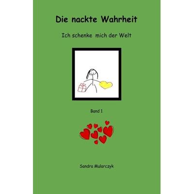 Ich schenke mich der Welt / Die nackte Wahrheit, Taschenbuch von Sandra Mularczyk, Epubli, 978-3-7529-3655-1