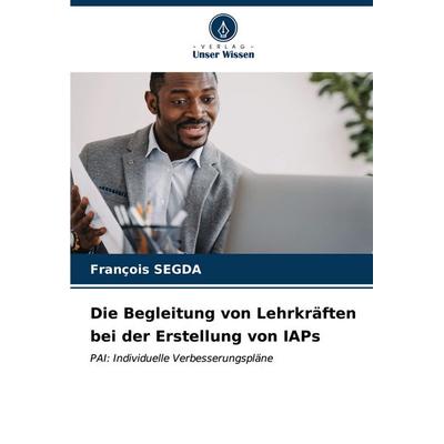 Die Begleitung von Lehrkräften bei der Erstellung von IAPs, Taschenbuch von François SEGDA, Verlag Unser Wissen, 978-620-7-00160-6