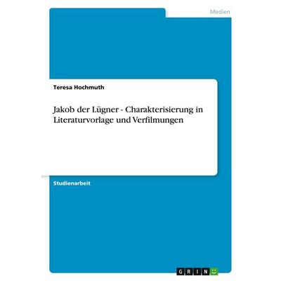 Jakob der Lügner - Charakterisierung in Literaturvorlage und Verfilmungen, Taschenbuch von Teresa Hochmuth, GRIN, 978-3-640-53143-1