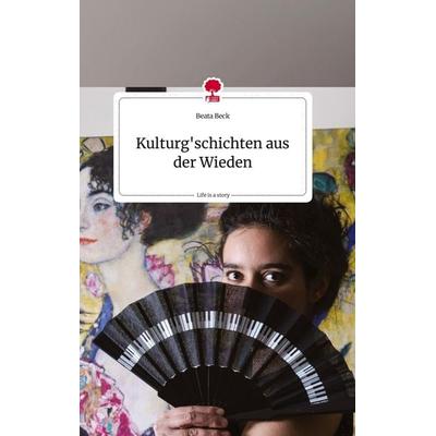 Kulturg'schichten aus der Wieden. Life is a Story - story.one, Gebundene Ausgabe von Beata Beck, Story.one publishing, 978-3-7108-2263-6