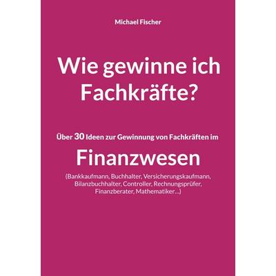 Wie gewinne ich Fachkräfte?, Taschenbuch von Michael Fischer, BoD – Books on Demand, 978-3-7568-7482-8