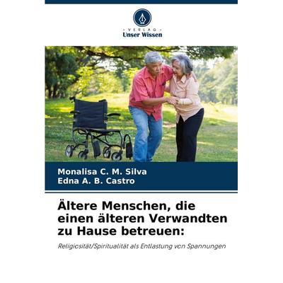 Ältere Menschen, die einen älteren Verwandten zu Hause betreuen:, Taschenbuch von Monalisa C. M. Silva,Edna A. B. Castro, Verlag Unser Wissen,