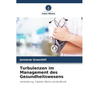 Turbulenzen im Management des Gesundheitswesens, Taschenbuch von Jennene Greenhill, Verlag Unser Wissen, 978-620-3-12916-8