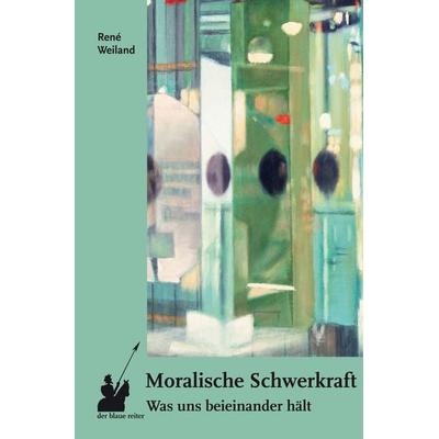 Moralische Schwerkraft, Taschenbuch von René Weiland, Der blaue reiter Verlag für Philosophie, 978-3-911731-05-8