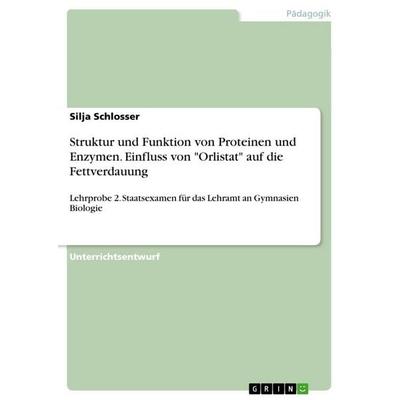 Struktur und Funktion von Proteinen und Enzymen. Einfluss von 'Orlistat' auf die Fettverdauung, Taschenbuch von Silja Schlosser, GRIN,