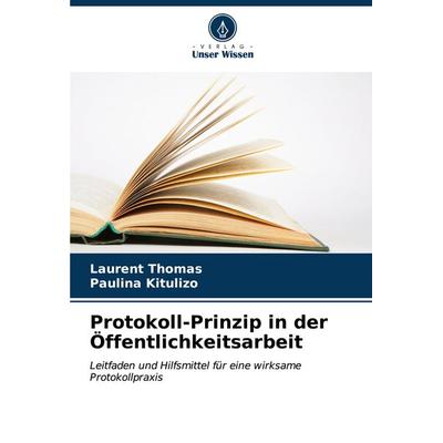 Protokoll-Prinzip in der Öffentlichkeitsarbeit, Taschenbuch von Laurent Thomas,Paulina Kitulizo, Verlag Unser Wissen, 978-620-6-92501-9
