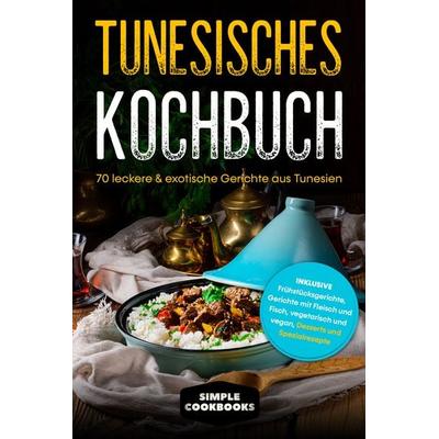 Tunesisches Kochbuch: 70 leckere & exotische Gerichte aus Tunesien - Inklusive Frühstücksgerichte, Gerichte mit Fleisch und Fisch, vegetarisch und