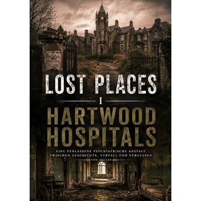 Lost Places I Hartwood Hospitals, Taschenbuch von Felix Becker, Epubli, 978-3-565-53901-7
