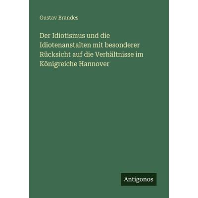 Der Idiotismus und die Idiotenanstalten mit besonderer Rücksicht auf die Verhältnisse im Königreiche Hannover, Taschenbuch von Gustav Brandes,