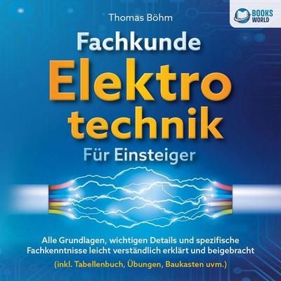 Fachkunde Elektrotechnik für Einsteiger: Alle Grundlagen, wichtigen Details und spezifische Fachkenntnisse leicht verständlich erklärt und beigebracht