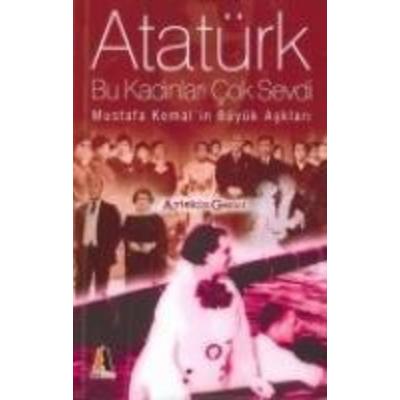 Atatürk Bu Kadinlari Cok Sevdi; Mustafa Kemalin Büyük Asklari, Taschenbuch von Aytekin Gezici, Akis Kitap, 978-9944-411-04-2