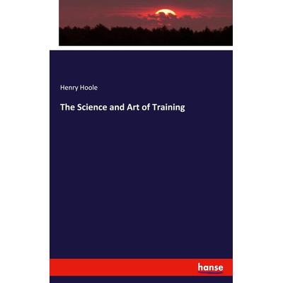 The Science and Art of Training, Taschenbuch von Henry Hoole, Hansebooks, 978-3-337-99067-1