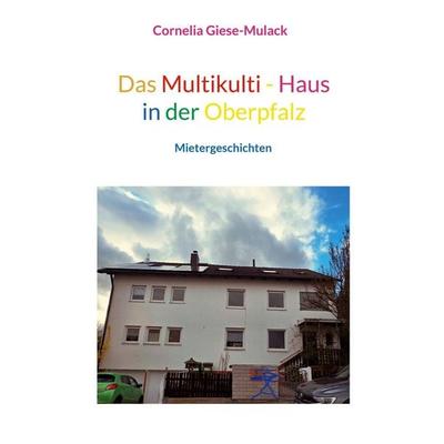 Das Multikulti - Haus in der Oberpfalz, Taschenbuch von Cornelia Giese-Mulack, BoD – Books on Demand, 978-3-696-37347-4