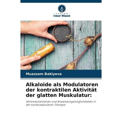 Alkaloide als Modulatoren der kontraktilen Aktivität der glatten Muskulatur:, Taschenbuch von Muazzam Bakiyeva, Verlag Unser Wissen, 978-620-9-31890-0