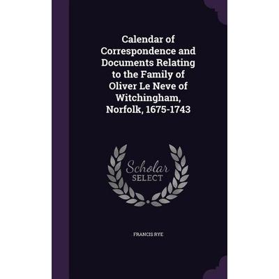Calendar of Correspondence and Documents Relating to the Family of Oliver Le Neve of Witchingham, Norfolk, 1675-1743, Gebundene Ausgabe von Francis