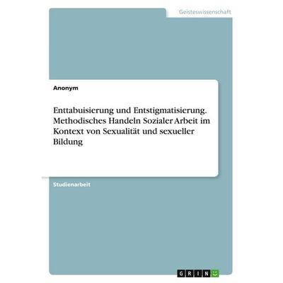 Enttabuisierung und Entstigmatisierung. Methodisches Handeln Sozialer Arbeit im Kontext von Sexualität und sexueller Bildung, Taschenbuch von