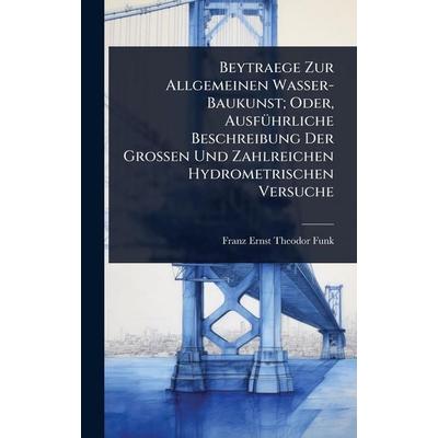 Beytraege Zur Allgemeinen Wasser-Baukunst; Oder, Ausführliche Beschreibung Der Grossen Und Zahlreichen Hydrometrischen Versuche, Gebundene Ausgabe von