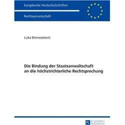 Die Bindung der Staatsanwaltschaft an die höchstrichterliche Rechtsprechung, Fachbücher von Luka Breneselovic