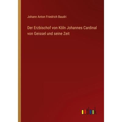 Der Erzbischof von Köln Johannes Cardinal von Geissel und seine Zeit, Taschenbuch von Johann Anton Friedrich Baudri, Outlook, 978-3-368-66149-6