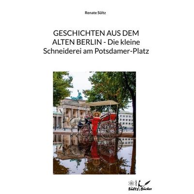 Geschichten aus dem alten Berlin - Die kleine Schneiderei am Potsdamer-Platz, Gebundene Ausgabe von Renate Sültz, BoD – Books on Demand,