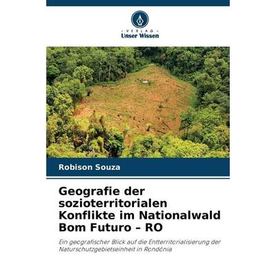 Geografie der sozioterritorialen Konflikte im Nationalwald Bom Futuro - RO, Taschenbuch von Robison Souza, Verlag Unser Wissen, 978-620-0-74391-6