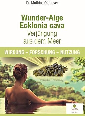 Mathias Oldhaver - Wunder-Alge Ecklonia cava - Verjüngung aus dem Meer: Wirkung - Forschung - Nutzung - Preis vom 06.10.2026 07:26:00 h