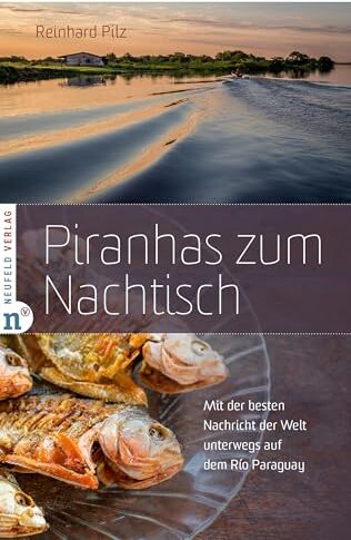 Reinhard Pilz - Piranhas zum Nachtisch: Mit der besten Nachricht der Welt unterwegs auf dem Río Paraguay - Preis vom 11.10.2026 15:43:13 h