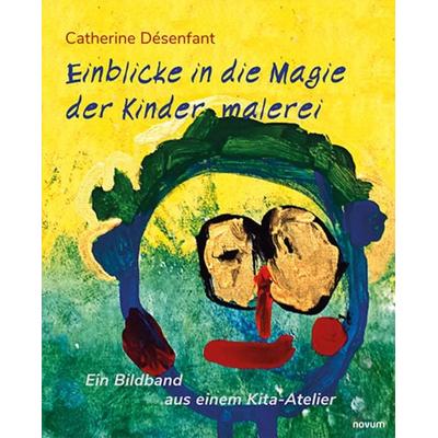 Einblicke in die Magie der Kindermalerei, Taschenbuch von Catherine Désenfant, Novum Verlag, 978-3-99131-281-9