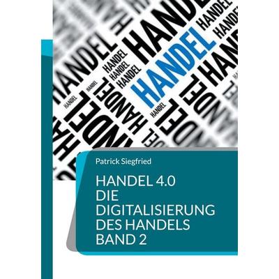 Handel 4.0 Die Digitalisierung des Handels, Taschenbuch von Patrick Siegfried, BoD – Books on Demand, 978-3-7543-4515-3