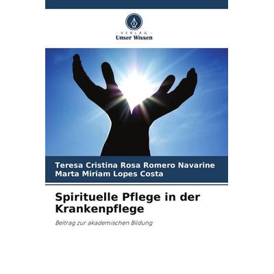 Spirituelle Pflege in der Krankenpflege, Taschenbuch von Teresa Cristina Rosa Romero Navarine,Marta Miriam Lopes Costa, Verlag Unser Wissen,