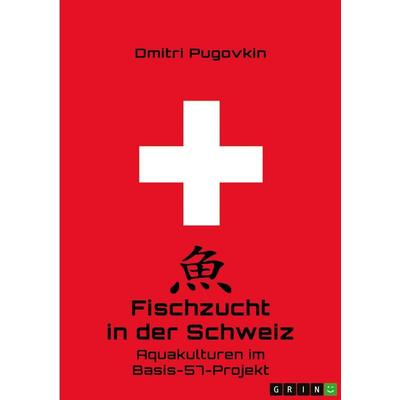 Fischzucht in der Schweiz. Aquakulturen im Basis-57-Projekt, Taschenbuch von Dmitri Pugovkin, GRIN, 978-3-346-07633-5