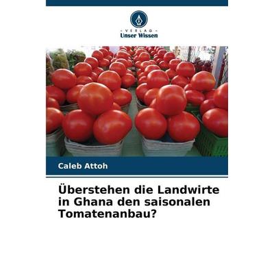 Überstehen die Landwirte in Ghana den saisonalen Tomatenanbau?, Taschenbuch von Caleb Attoh, Verlag Unser Wissen, 978-620-9-81864-6