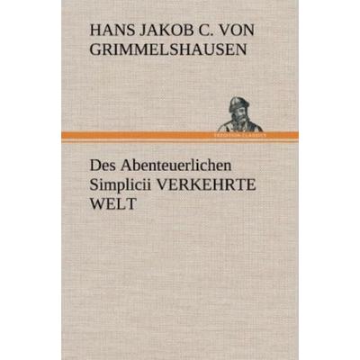 Des Abenteuerlichen Simplicii VERKEHRTE WELT, Gebundene Ausgabe von Hans Jacob Christoffel Grimmelshausen, Tredition, 978-3-8472-5026-5