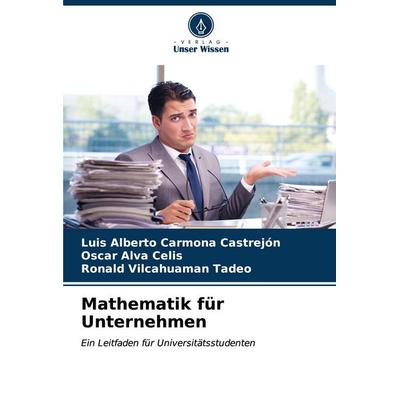 Mathematik für Unternehmen, Taschenbuch von Luis Alberto Carmona Castrejón,Oscar Alva Celis,Ronald Vilcahuaman Tadeo, Verlag Unser Wissen,